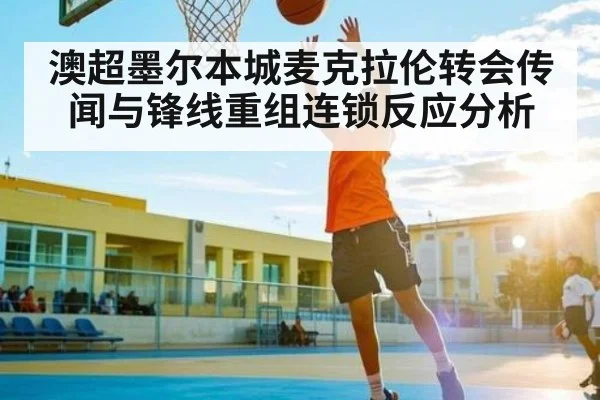 澳超墨尔本城麦克拉伦转会传闻与锋线重组连锁反应分析