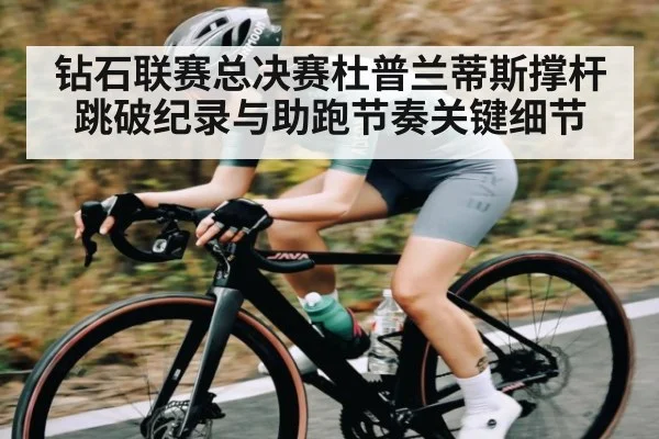 钻石联赛总决赛杜普兰蒂斯撑杆跳破纪录与助跑节奏关键细节