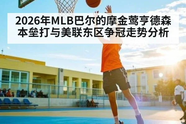 2026年MLB巴尔的摩金莺亨德森本垒打与美联东区争冠走势分析